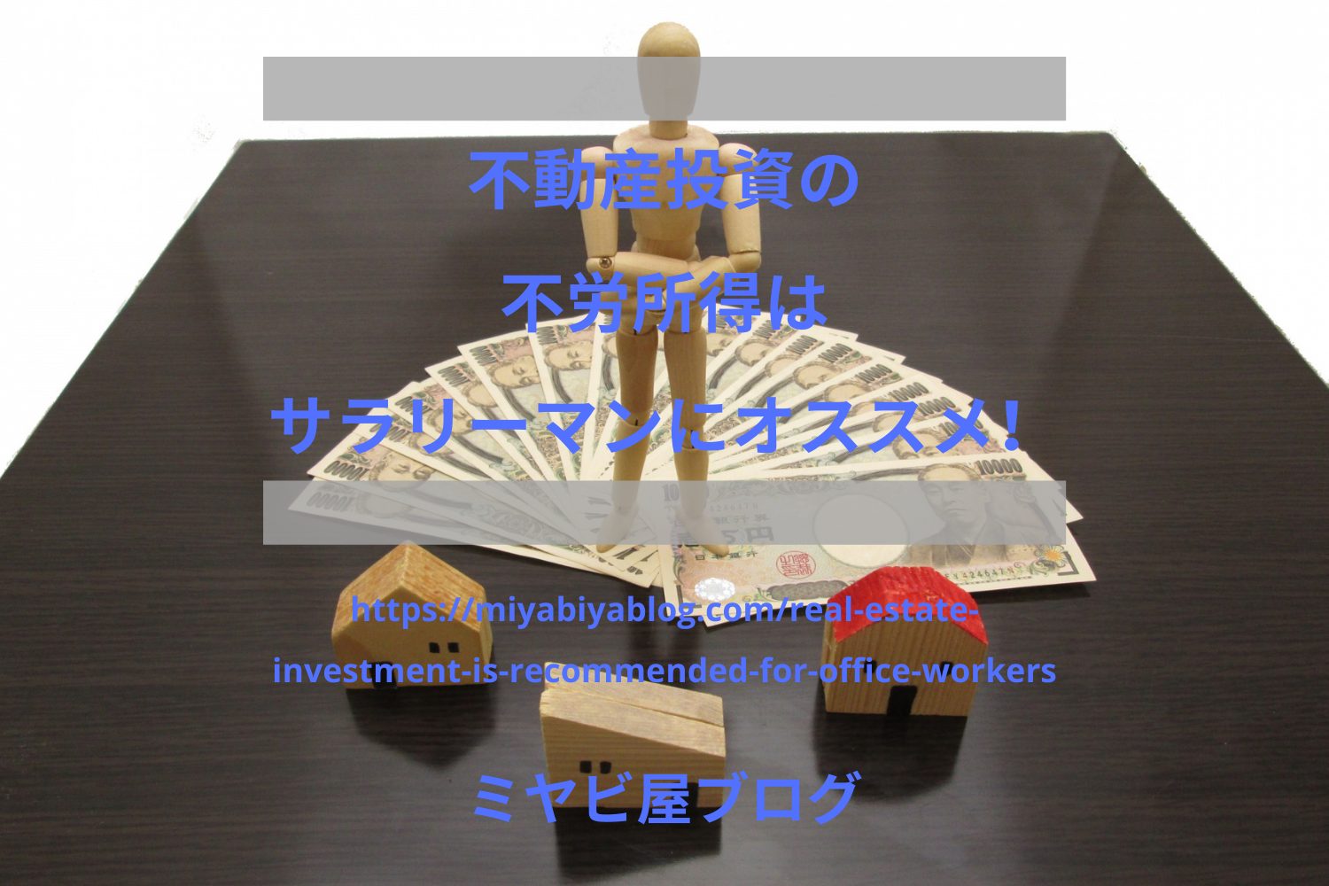 不動産投資の不労所得はサラリーマンにオススメ！のイメージ画像。木彫りの家の模型の後ろに、紙幣が置かれ、その上に人型のフィギュアが立っている。
