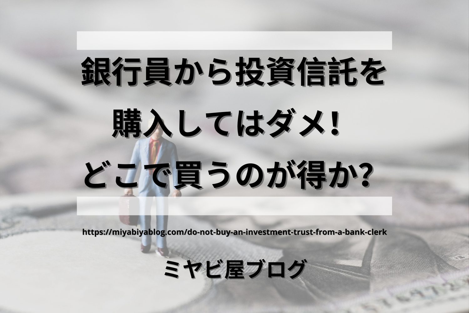 「銀行員から投資信託を購入してはダメ！どこで買うのが得か？」のイメージ。一万円札の上にビジネスマンが立っている画像を背景に、記事タイトルが表示されている。